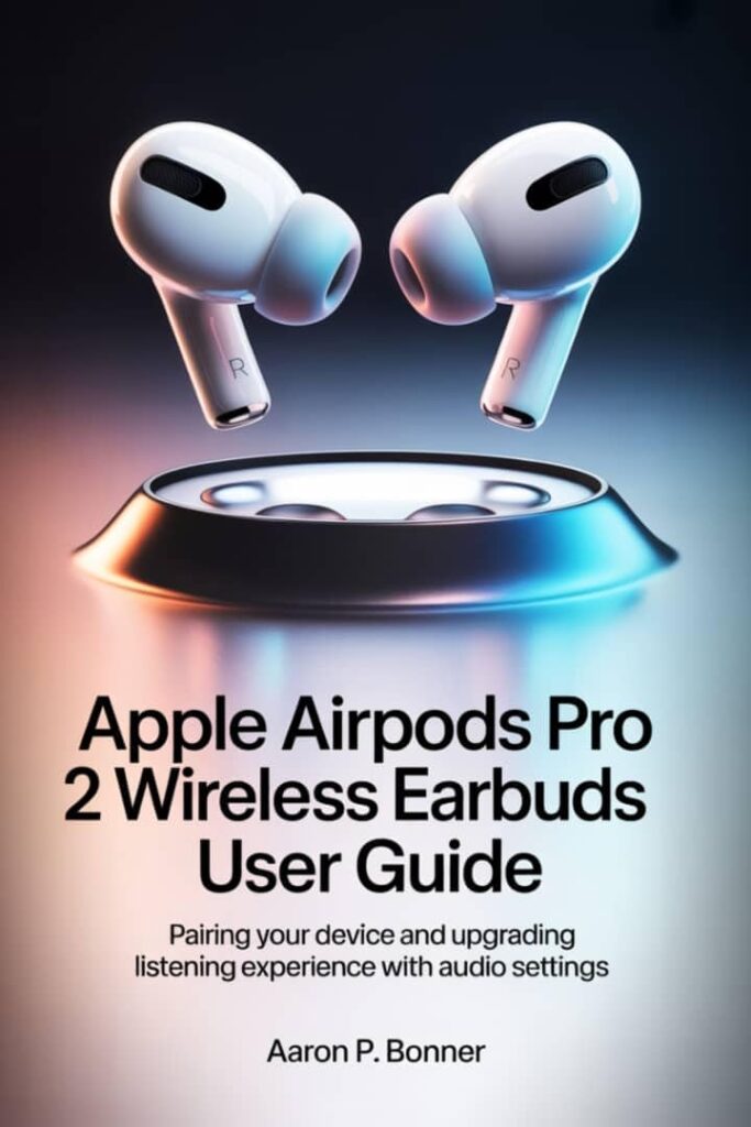 APPLE AIRPODS PRO 2 WIRELESS EARBUDS USER GUIDE: Pairing Your Device and Upgrading Your Listening Experience with Audio Settings