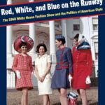 Red, White, and Blue on the Runway: The 1968 White House Fashion Show and the Politics of American Style (Costume Society of America)