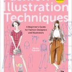 Fashion Illustration Techniques: A Beginner’s Guide for Fashion Designers and Illustrators [with over 1400 illustrations]