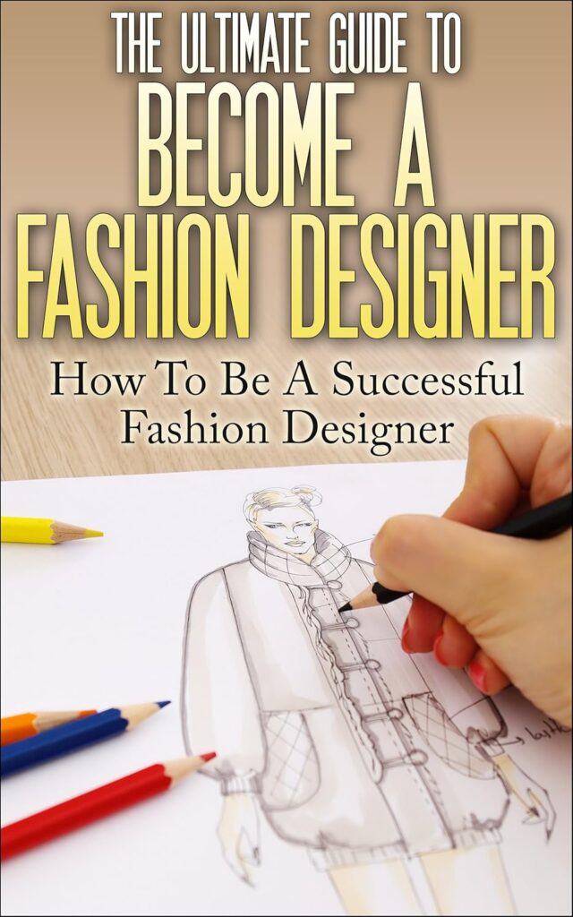 The Ultimate Guide To Become A Fashion Designer: How To Be A Successful Fashion Designer (Fashion Designer, How to become Fashion Designer, Fashion, Fashion Design)
