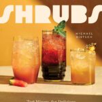 Savory and Sweet Shrubs: Tart Mixers for Delicious Cocktails and Mocktails