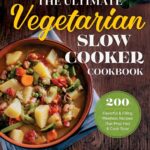 The Ultimate Vegetarian Slow Cooker Cookbook: 200 Flavorful and Filling Meatless Recipes That Prep Fast and Cook Slow