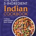 The Easy 5-Ingredient Indian Cookbook: 75 Classic Indian Recipes Made Simple