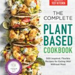 The Complete Plant-Based Cookbook: 500 Inspired, Flexible Recipes for Eating Well Without Meat (The Complete ATK Cookbook Series)